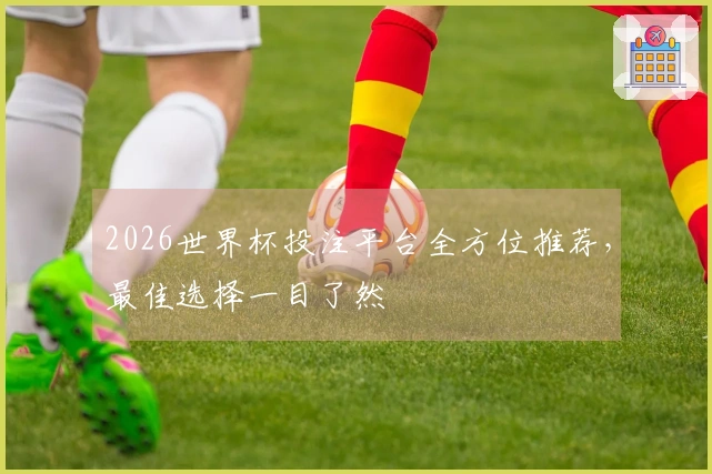 2026世界杯投注平台全方位推荐，最佳选择一目了然