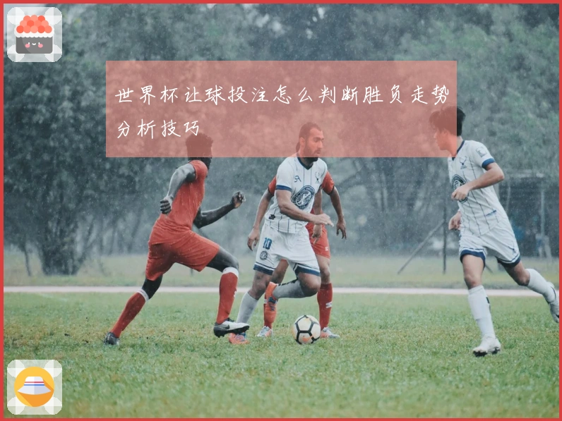世界杯让球投注怎么判断胜负走势分析技巧