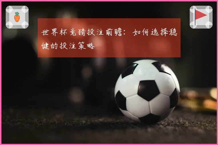 世界杯竞猜投注前瞻：如何选择稳健的投注策略