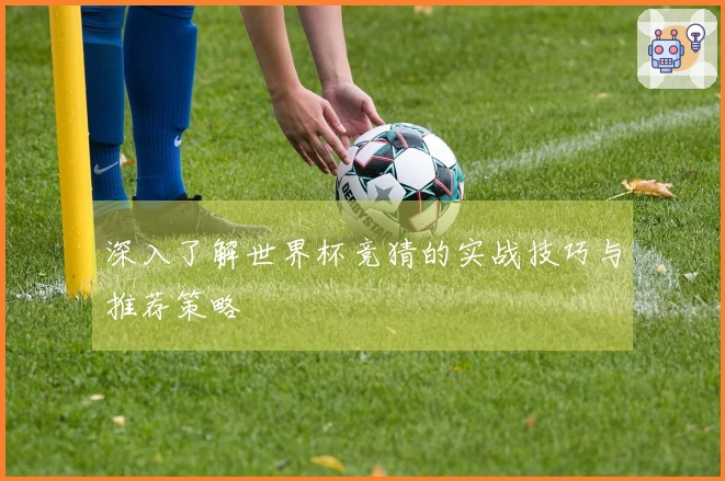 深入了解世界杯竞猜的实战技巧与推荐策略