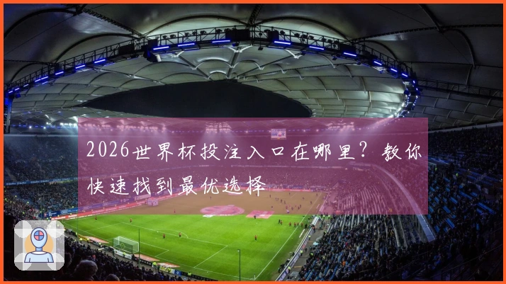 2026世界杯投注入口在哪里？教你快速找到最优选择