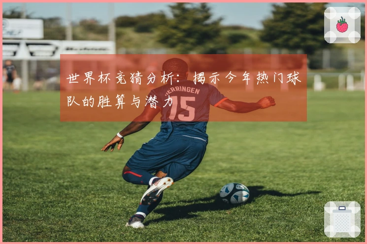 世界杯竞猜分析:揭示今年热门球队的胜算与潜力