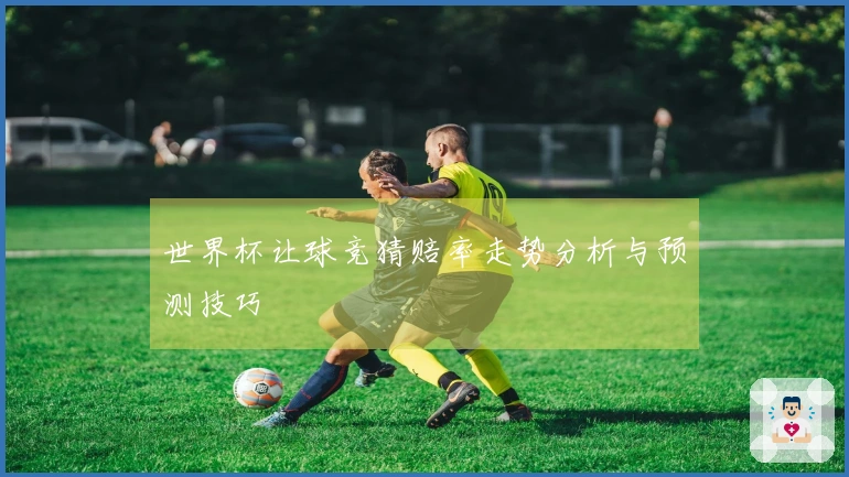 世界杯让球竞猜赔率走势分析与预测技巧