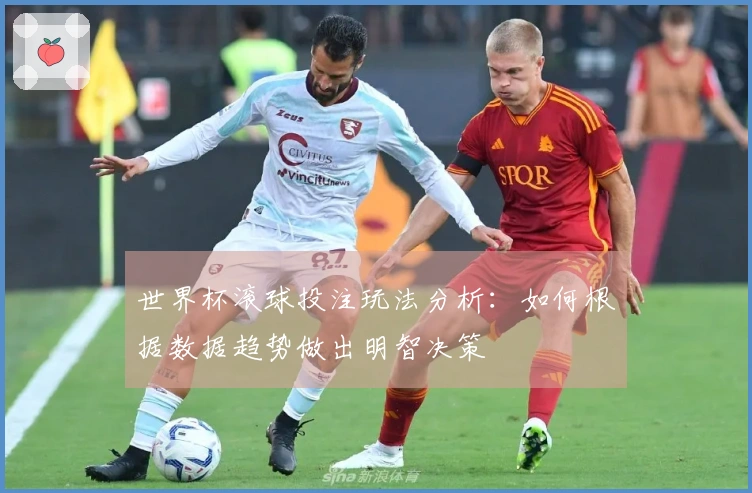 世界杯滚球投注玩法分析：如何根据数据趋势做出明智决策