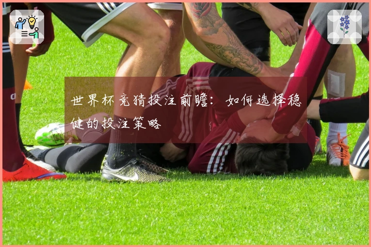 世界杯竞猜投注前瞻：如何选择稳健的投注策略