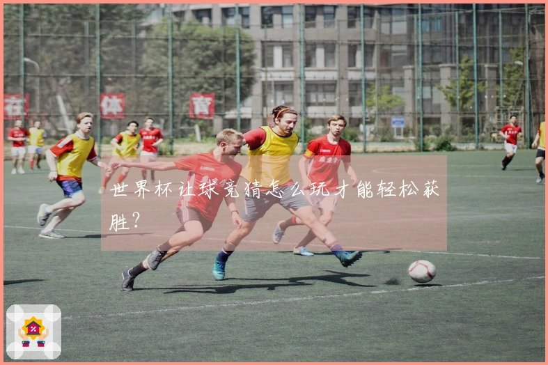 世界杯让球竞猜怎么玩才能轻松获胜？