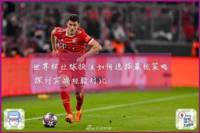 世界杯让球投注如何选择最优策略 探讨实战经验对比