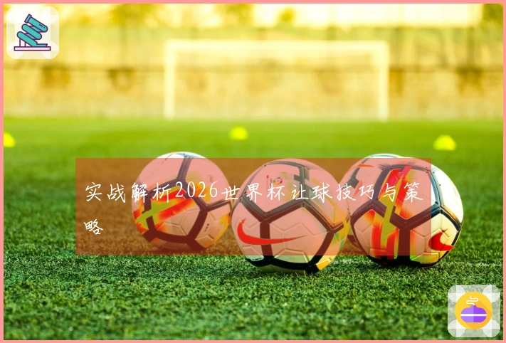 实战解析2026世界杯让球技巧与策略