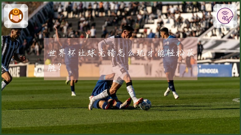 世界杯让球竞猜怎么玩才能轻松获胜？
