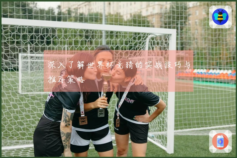 深入了解世界杯竞猜的实战技巧与推荐策略