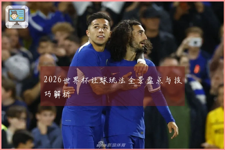 2026世界杯让球玩法全景盘点与技巧解析