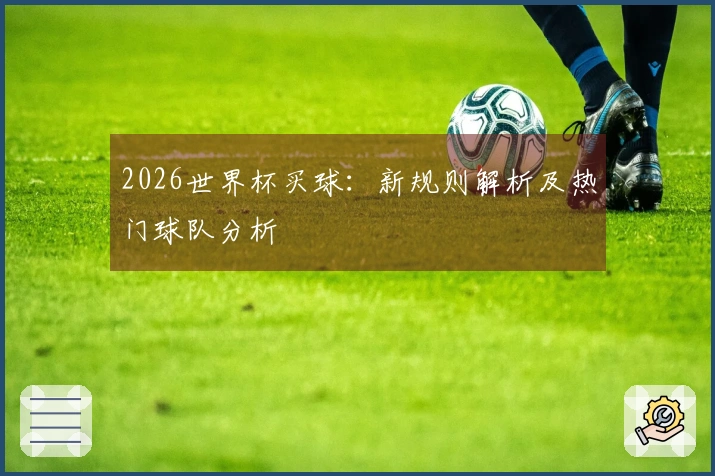 2026世界杯买球：新规则解析及热门球队分析