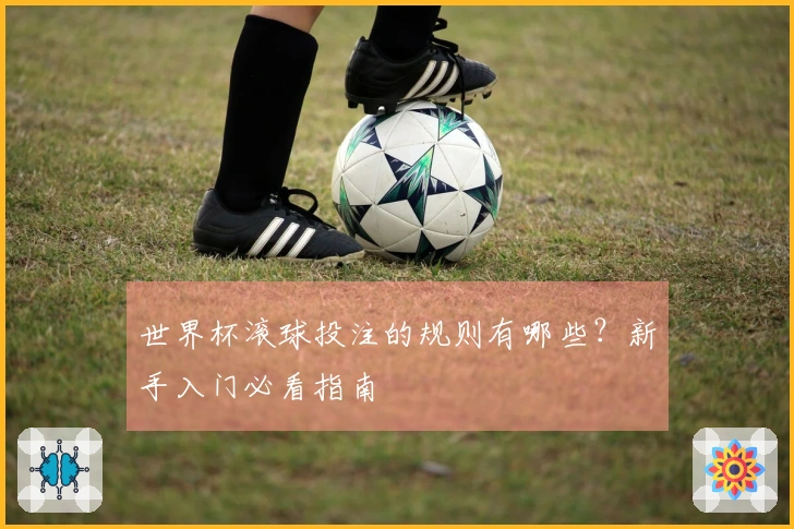世界杯滚球投注的规则有哪些？新手入门必看指南