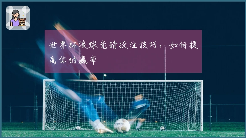 世界杯滚球竞猜投注技巧，如何提高你的赢率