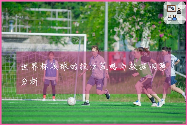世界杯滚球的投注策略与数据洞察分析
